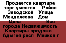 Продается квартира , торг уместен. › Район ­ Заводской › Улица ­ Менделеева › Дом ­ 13 › Цена ­ 2 150 000 - Все города Недвижимость » Квартиры продажа   . Адыгея респ.,Майкоп г.